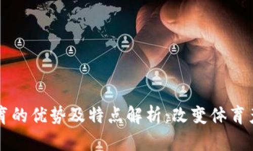 区块链体育的优势及特点解析：改变体育产业的未来