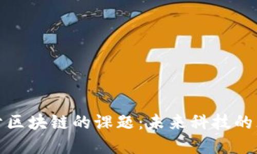 探索基于区块链的课题:未来科技的无限可能