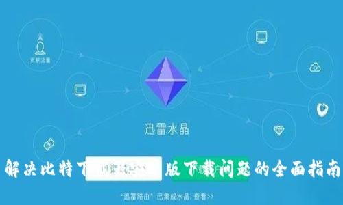 解决比特下载器安卓版下载问题的全面指南