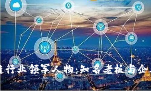 江西区块链行业领军人物：知名老板与企业家大盘点