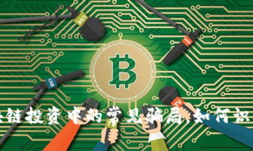 揭露区块链投资中的常见骗局，如何识别和避免