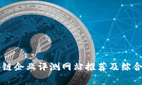 区块链企业评测网站推荐及综合分析