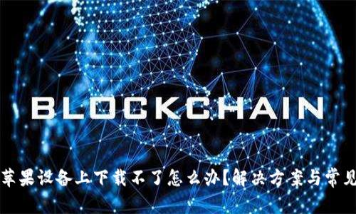 比特派在苹果设备上下载不了怎么办？解决方案与常见问题解析