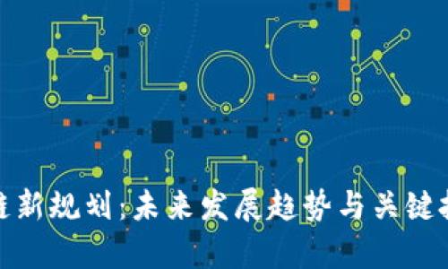 : 区块链新规划：未来发展趋势与关键技术解析