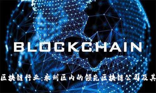 探索永州区块链行业：永州区内的领先区块链公司及其发展前景