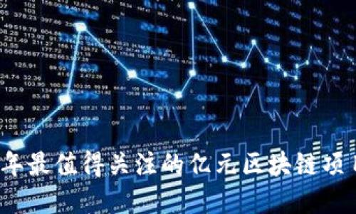 2023年最值得关注的亿元区块链项目盘点