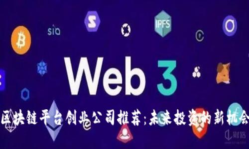 区块链平台创业公司推荐：未来投资的新机会