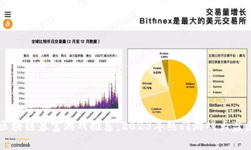 区块链暴富游戏推荐：2023年热门游戏大盘点