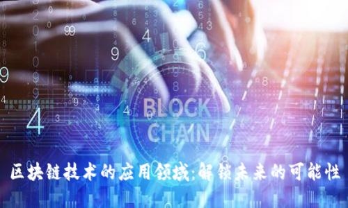区块链技术的应用领域：解锁未来的可能性