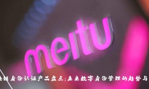 区块链身份认证产品盘点：未来数字身份管理的趋势与应用