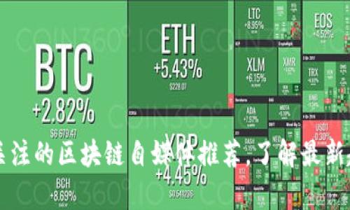 真正值得关注的区块链自媒体推荐，了解最新趋势与资讯