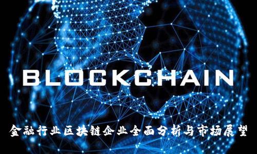 金融行业区块链企业全面分析与市场展望