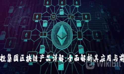 联投集团区块链产品详解：全面解析其应用与前景
