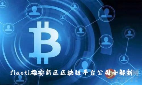 fiaoti雄安新区区块链平台公司全解析