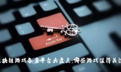 区块链游戏备案平台大盘点：哪些游戏值得关注