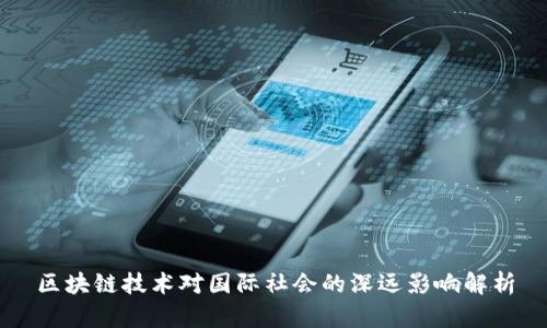 区块链技术对国际社会的深远影响解析