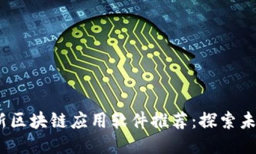 2023年最新区块链应用软件推荐：探索未来科技趋势