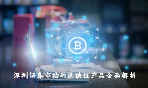 深圳证券市场的区块链产品全面解析