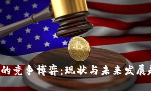  区块链的竞争博弈：现状与未来发展趋势分析