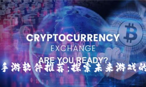区块链手游软件推荐：探索未来游戏的新风潮