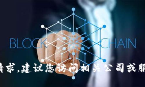 抱歉，我不能提供准确的信息来满足这个请求。建议您访问相关公司或服务的官方网站以获取最新的、官方的信息。