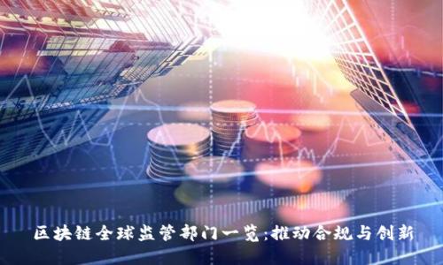 区块链全球监管部门一览：推动合规与创新