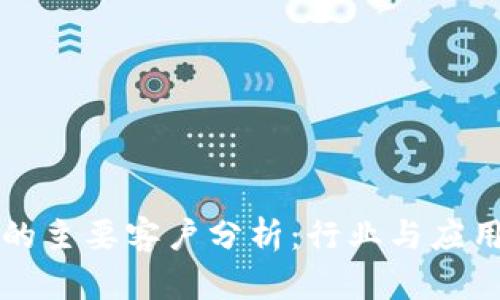 区块链技术的主要客户分析：行业与应用的全面探讨