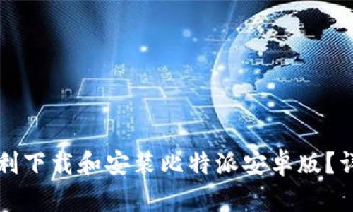 如何顺利下载和安装比特派安卓版？详尽指南