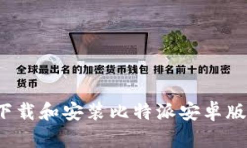 如何顺利下载和安装比特派安卓版？详尽指南