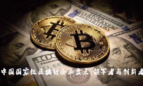 中国国家级区块链企业盘点：领军者与创新者