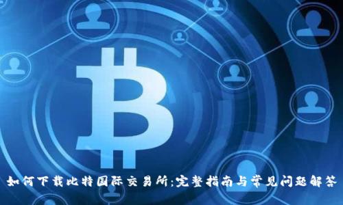 如何下载比特国际交易所：完整指南与常见问题解答