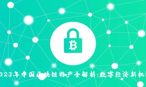 2023年中国区块链特产全解析：数字经济新机遇