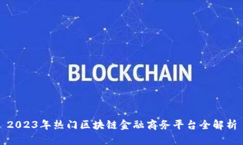 2023年热门区块链金融商务平台全解析