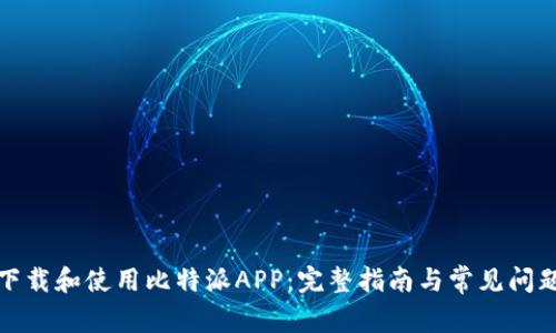 如何下载和使用比特派APP：完整指南与常见问题解答