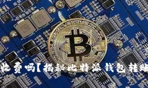 比特派钱包转币收费吗？揭秘比特派钱包转账费用及使用指南