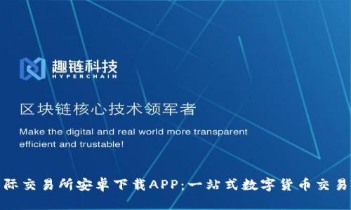 比特国际交易所安卓下载APP：一站式数字货币交易新体验