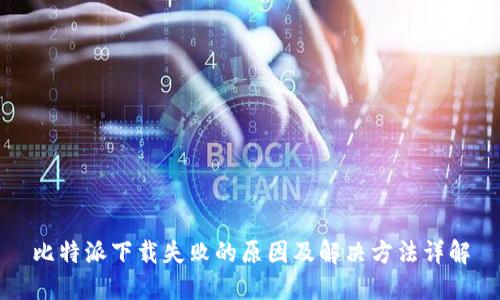 比特派下载失败的原因及解决方法详解