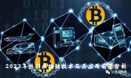 2023年热门区块链技术及其应用前景分析
