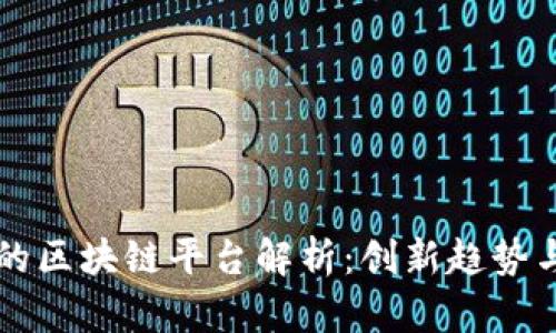 全球最新的区块链平台解析：创新趋势与应用展望