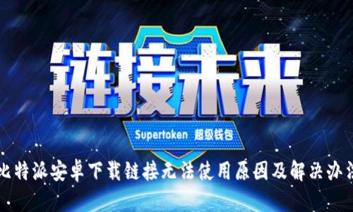 比特派安卓下载链接无法使用原因及解决办法