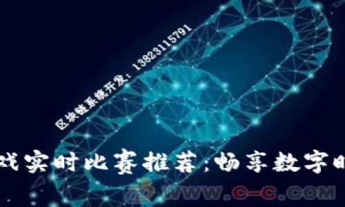 区块链游戏实时比赛推荐：畅享数字时代新玩法