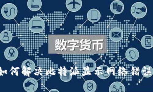 ### 如何解决比特派显示网络错误的问题？