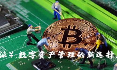 全面解析Bitpie（比特派）：数字资产管理的新选择，功能、优势与使用指南