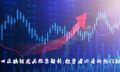 港口区块链龙头股票解析：投资者必看的热门标的
