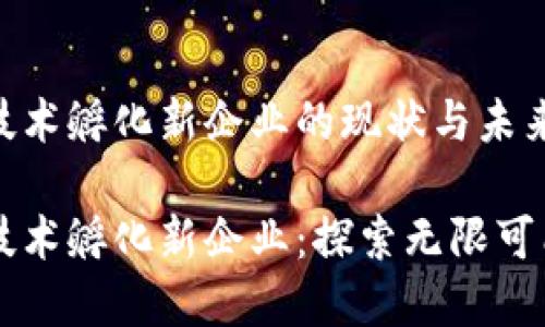 区块链技术孵化新企业的现状与未来发展

区块链技术孵化新企业：探索无限可能的未来