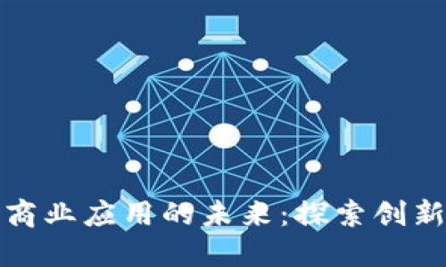 区块链商业应用的未来：探索创新与机会