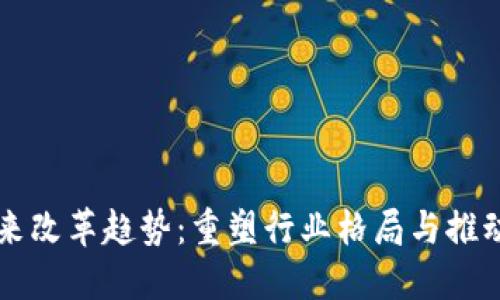 区块链未来改革趋势：重塑行业格局与推动创新发展