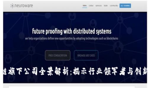 区块链旗下公司全景解析：揭示行业领军者与创新企业