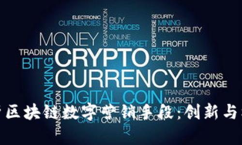 全面解析区块链数字营销手段：创新与机遇并存