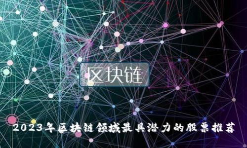 2023年区块链领域最具潜力的股票推荐